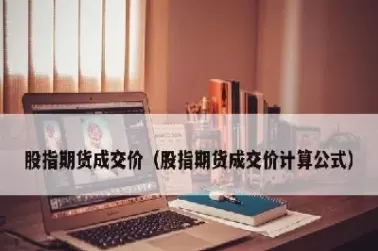股指期货交割价估算(股指期货交割日交割价)_期货喊单_第1张_青花期货直播间 股指期货交割价估算(股指期货交割日交割价)_https://qh.ynbygsw.com_期货喊单_第1张