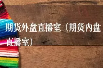 鼎信外盘期货直播室在线直播(外盘期货直播室交易)_财金百科_第1张_青花期货直播间 鼎信外盘期货直播室在线直播(外盘期货直播室交易)_https://qh.ynbygsw.com_财金百科_第1张