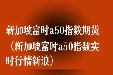 新加坡a50指数行情是什么(新加坡a50指数行情是什么意思)_期货直播_第1张_青花期货直播间 新加坡a50指数行情是什么(新加坡a50指数行情是什么意思)_https://qh.ynbygsw.com_期货直播_第1张
