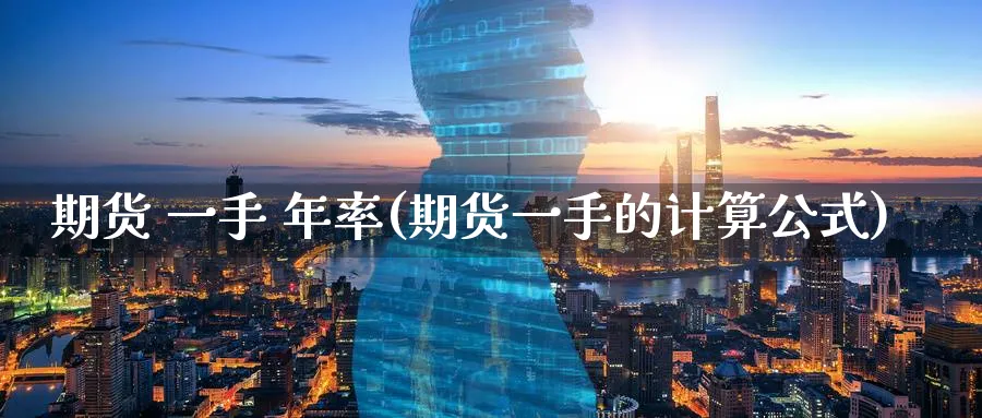 期货 一手 年率(期货一手的计算公式)_财金百科_第1张_青花期货直播间 期货 一手 年率(期货一手的计算公式)_https://qh.ynbygsw.com_财金百科_第1张