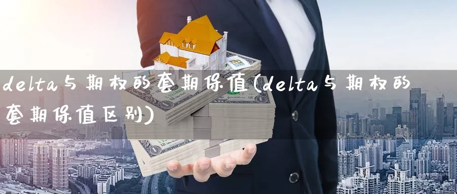 delta与期权的套期保值(delta与期权的套期保值区别)_国际期货_第1张_青花期货直播间 delta与期权的套期保值(delta与期权的套期保值区别)_https://qh.ynbygsw.com_国际期货_第1张