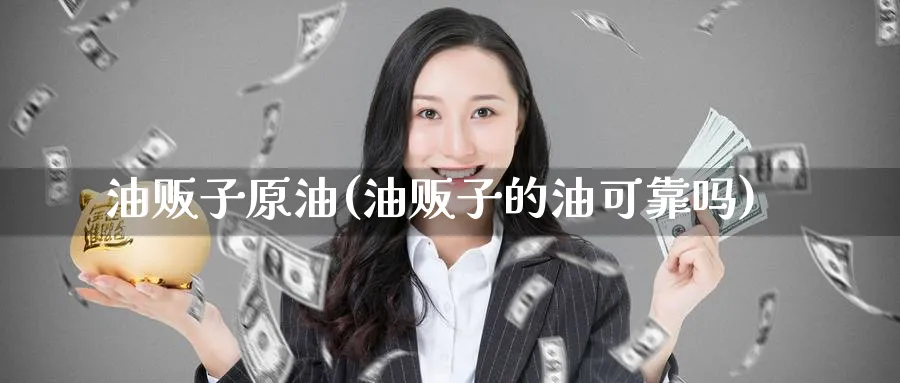 油贩子原油(油贩子的油可靠吗)_期货喊单_第1张_青花期货直播间 油贩子原油(油贩子的油可靠吗)_https://qh.ynbygsw.com_期货喊单_第1张