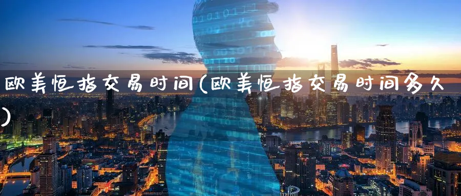 欧美恒指交易时间(欧美恒指交易时间多久)_财金知识_第1张_青花期货直播间 欧美恒指交易时间(欧美恒指交易时间多久)_https://qh.ynbygsw.com_财金知识_第1张
