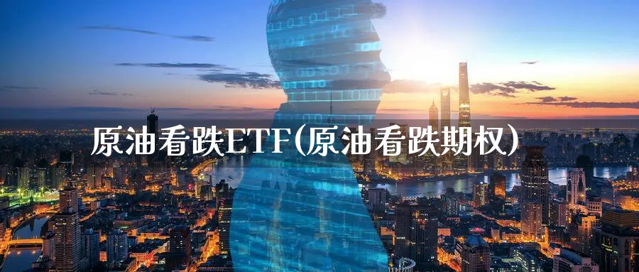 原油看跌ETF(原油看跌期权)_国际期货_第1张_青花期货直播间 原油看跌ETF(原油看跌期权)_https://qh.ynbygsw.com_国际期货_第1张