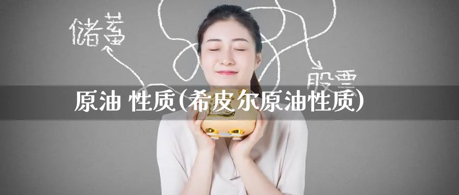 原油 性质(希皮尔原油性质)_国际期货_第1张_青花期货直播间 原油 性质(希皮尔原油性质)_https://qh.ynbygsw.com_国际期货_第1张