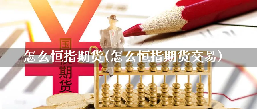 怎么恒指期货(怎么恒指期货交易)_期货喊单_第1张_青花期货直播间 怎么恒指期货(怎么恒指期货交易)_https://qh.ynbygsw.com_期货喊单_第1张