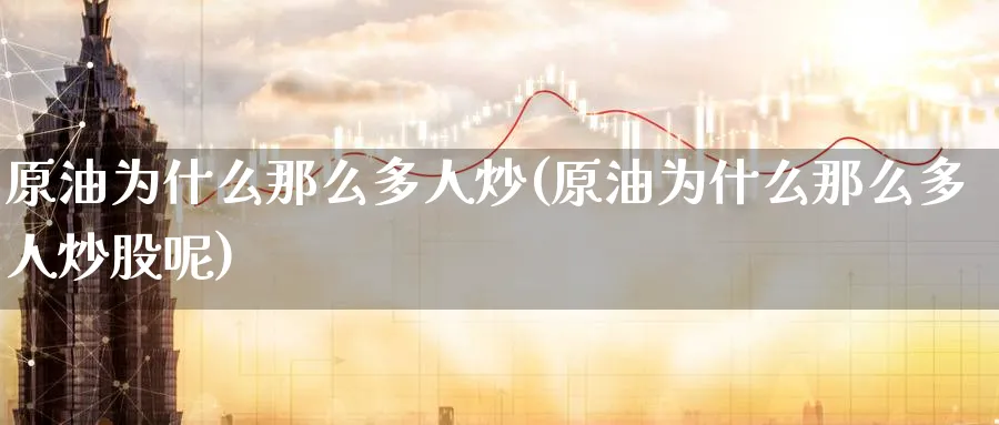 原油为什么那么多人炒(原油为什么那么多人炒股呢)_期货喊单_第1张_青花期货直播间 原油为什么那么多人炒(原油为什么那么多人炒股呢)_https://qh.ynbygsw.com_期货喊单_第1张