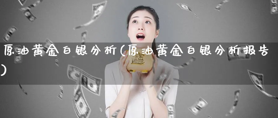 原油黄金白银分析(原油黄金白银分析报告)_期货直播_第1张_青花期货直播间 原油黄金白银分析(原油黄金白银分析报告)_https://qh.ynbygsw.com_期货直播_第1张