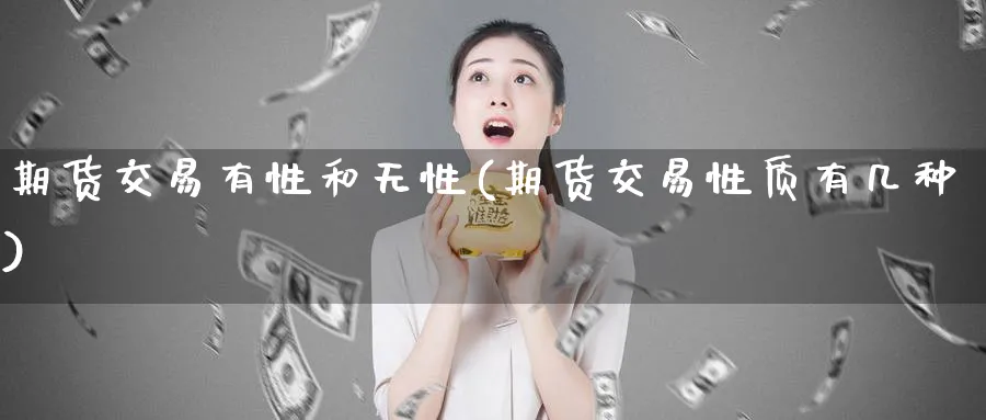 期货交易有性和无性(期货交易性质有几种)_财金知识_第1张_青花期货直播间 期货交易有性和无性(期货交易性质有几种)_https://qh.ynbygsw.com_财金知识_第1张