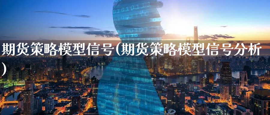 期货策略模型信号(期货策略模型信号分析)_期货交易_第1张_青花期货直播间 期货策略模型信号(期货策略模型信号分析)_https://qh.ynbygsw.com_期货交易_第1张