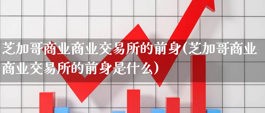芝加哥商业商业交易所的前身(芝加哥商业商业交易所的前身是什么)_期货喊单_第1张_青花期货直播间 芝加哥商业商业交易所的前身(芝加哥商业商业交易所的前身是什么)_https://qh.ynbygsw.com_期货喊单_第1张