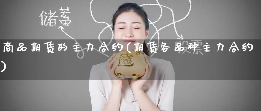 商品期货的主力合约(期货各品种主力合约)_期货交易_第1张_青花期货直播间 商品期货的主力合约(期货各品种主力合约)_https://qh.ynbygsw.com_期货交易_第1张