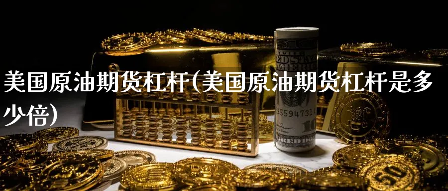 美国原油期货杠杆(美国原油期货杠杆是多少倍)_财金知识_第1张_青花期货直播间 美国原油期货杠杆(美国原油期货杠杆是多少倍)_https://qh.ynbygsw.com_财金知识_第1张