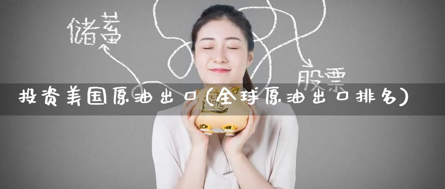 投资美国原油出口(全球原油出口排名)_国际期货_第1张_青花期货直播间 投资美国原油出口(全球原油出口排名)_https://qh.ynbygsw.com_国际期货_第1张