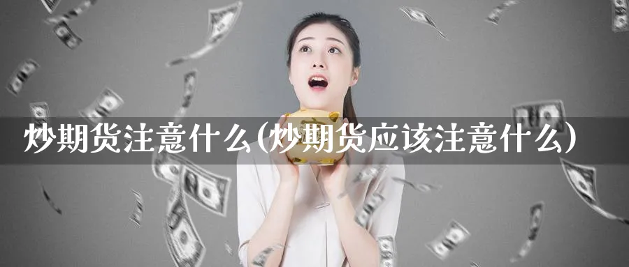 炒期货注意什么(炒期货应该注意什么)_期货交易_第1张_青花期货直播间 炒期货注意什么(炒期货应该注意什么)_https://qh.ynbygsw.com_期货交易_第1张