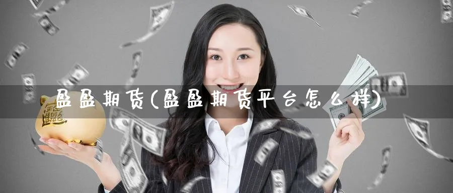 盈盈期货(盈盈期货平台怎么样)_国际期货_第1张_青花期货直播间 盈盈期货(盈盈期货平台怎么样)_https://qh.ynbygsw.com_国际期货_第1张