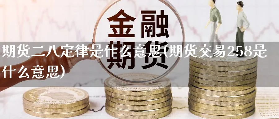 期货二八定律是什么意思(期货交易258是什么意思)_期货喊单_第1张_青花期货直播间 期货二八定律是什么意思(期货交易258是什么意思)_https://qh.ynbygsw.com_期货喊单_第1张