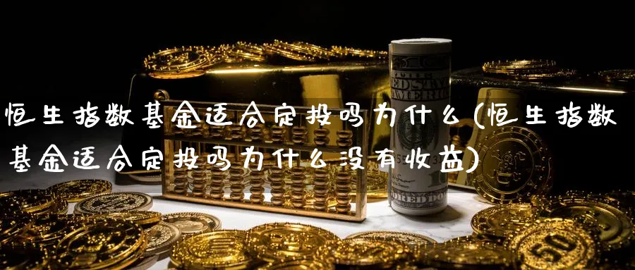 恒生指数基金适合定投吗为什么(恒生指数基金适合定投吗为什么没有收益)_期货直播_第1张_青花期货直播间 恒生指数基金适合定投吗为什么(恒生指数基金适合定投吗为什么没有收益)_https://qh.ynbygsw.com_期货直播_第1张