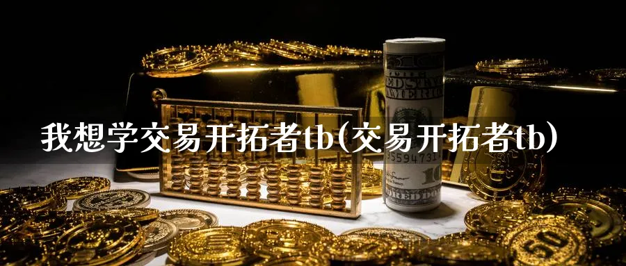 我想学交易开拓者tb(交易开拓者tb)_国际期货_第1张_青花期货直播间 我想学交易开拓者tb(交易开拓者tb)_https://qh.ynbygsw.com_国际期货_第1张