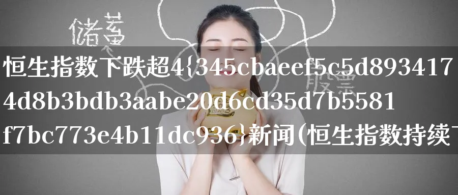 恒生指数下跌超4%新闻(恒生指数持续下跌)_财金知识_第1张_青花期货直播间 恒生指数下跌超4%新闻(恒生指数持续下跌)_https://qh.ynbygsw.com_财金知识_第1张