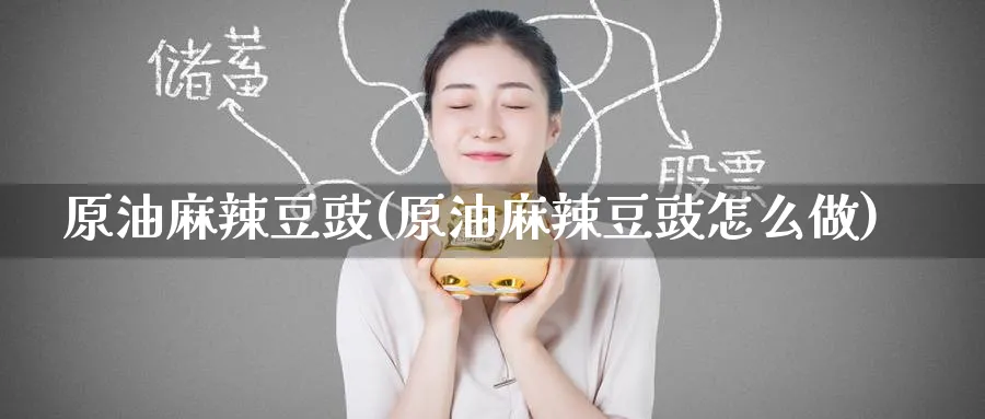 原油麻辣豆豉(原油麻辣豆豉怎么做)_https://qh.ynbygsw.com_期货直播_第1张