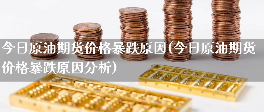 今日原油期货价格暴跌原因(今日原油期货价格暴跌原因分析)_国际期货_第1张_青花期货直播间 今日原油期货价格暴跌原因(今日原油期货价格暴跌原因分析)_https://qh.ynbygsw.com_国际期货_第1张