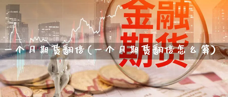 一个月期货翻倍(一个月期货翻倍怎么算)_财金知识_第1张_青花期货直播间 一个月期货翻倍(一个月期货翻倍怎么算)_https://qh.ynbygsw.com_财金知识_第1张