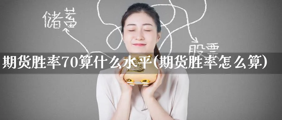 期货胜率70算什么水平(期货胜率怎么算)_期货直播_第1张_青花期货直播间 期货胜率70算什么水平(期货胜率怎么算)_https://qh.ynbygsw.com_期货直播_第1张