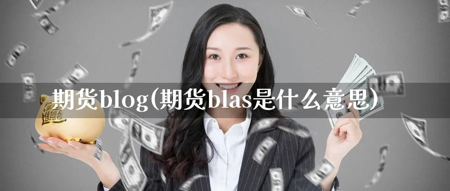 期货blog(期货blas是什么意思)_期货交易_第1张_青花期货直播间 期货blog(期货blas是什么意思)_https://qh.ynbygsw.com_期货交易_第1张