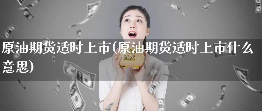 原油期货适时上市(原油期货适时上市什么意思)_期货喊单_第1张_青花期货直播间 原油期货适时上市(原油期货适时上市什么意思)_https://qh.ynbygsw.com_期货喊单_第1张