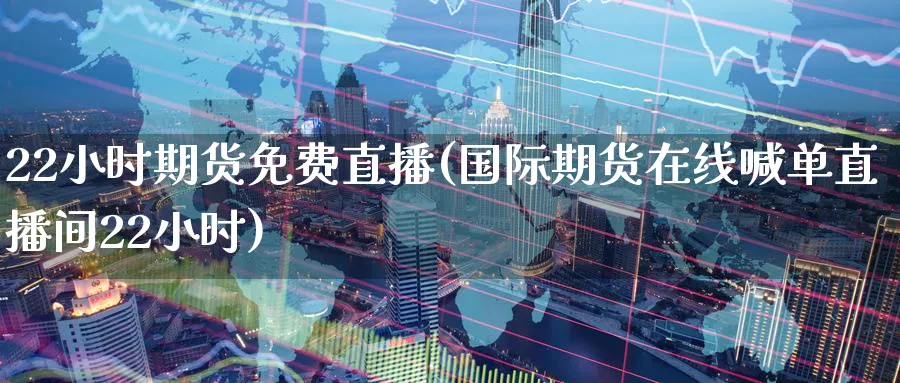 22小时期货免费直播(国际期货在线喊单直播间22小时)_期货交易_第1张_青花期货直播间 22小时期货免费直播(国际期货在线喊单直播间22小时)_https://qh.ynbygsw.com_期货交易_第1张