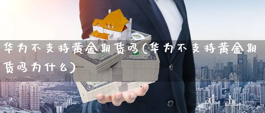 华为不支持黄金期货吗(华为不支持黄金期货吗为什么)_期货直播_第1张_青花期货直播间 华为不支持黄金期货吗(华为不支持黄金期货吗为什么)_https://qh.ynbygsw.com_期货直播_第1张