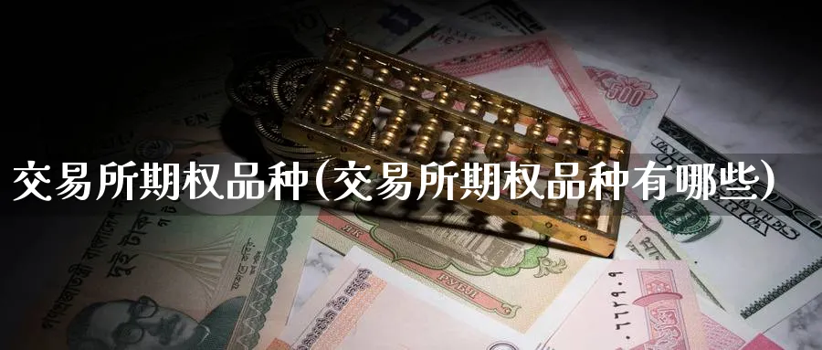 交易所期权品种(交易所期权品种有哪些)_国际期货_第1张_青花期货直播间 交易所期权品种(交易所期权品种有哪些)_https://qh.ynbygsw.com_国际期货_第1张
