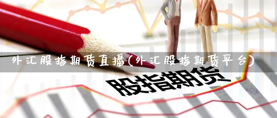 外汇股指期货直播(外汇股指期货平台)_期货喊单_第1张_青花期货直播间 外汇股指期货直播(外汇股指期货平台)_https://qh.ynbygsw.com_期货喊单_第1张