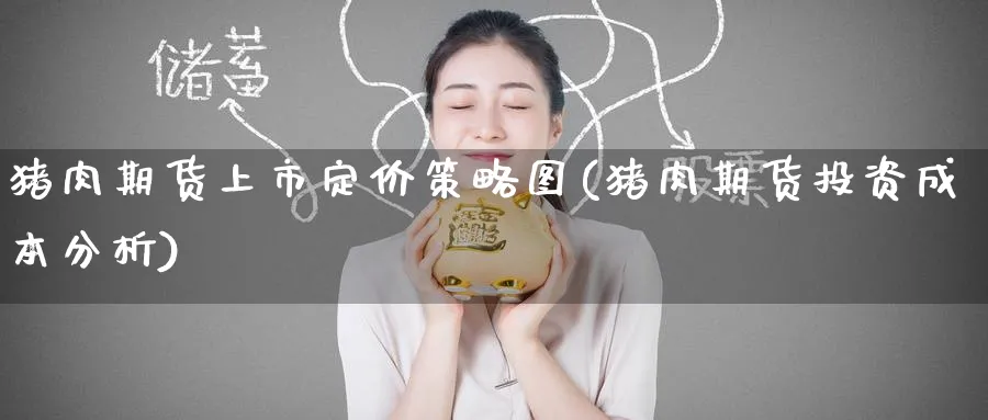 猪肉期货上市定价策略图(猪肉期货投资成本分析)_期货喊单_第1张_青花期货直播间 猪肉期货上市定价策略图(猪肉期货投资成本分析)_https://qh.ynbygsw.com_期货喊单_第1张
