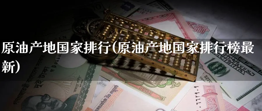 原油产地国家排行(原油产地国家排行榜最新)_期货喊单_第1张_青花期货直播间 原油产地国家排行(原油产地国家排行榜最新)_https://qh.ynbygsw.com_期货喊单_第1张
