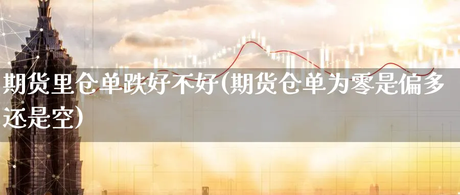 期货里仓单跌好不好(期货仓单为零是偏多还是空)_https://qh.ynbygsw.com_期货交易_第1张