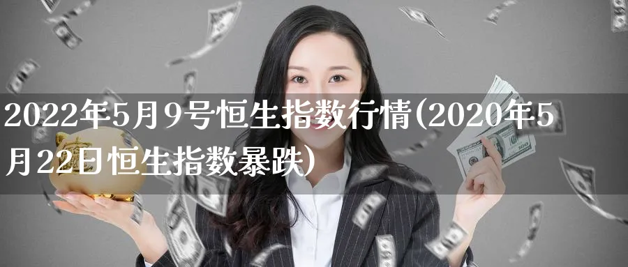 2022年5月9号恒生指数行情(2020年5月22日恒生指数暴跌)_国际期货_第1张_青花期货直播间 2022年5月9号恒生指数行情(2020年5月22日恒生指数暴跌)_https://qh.ynbygsw.com_国际期货_第1张