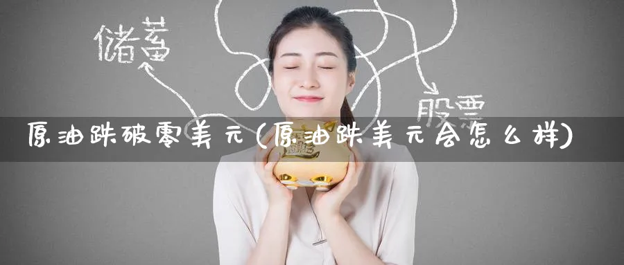 原油跌破零美元(原油跌美元会怎么样)_期货直播_第1张_青花期货直播间 原油跌破零美元(原油跌美元会怎么样)_https://qh.ynbygsw.com_期货直播_第1张