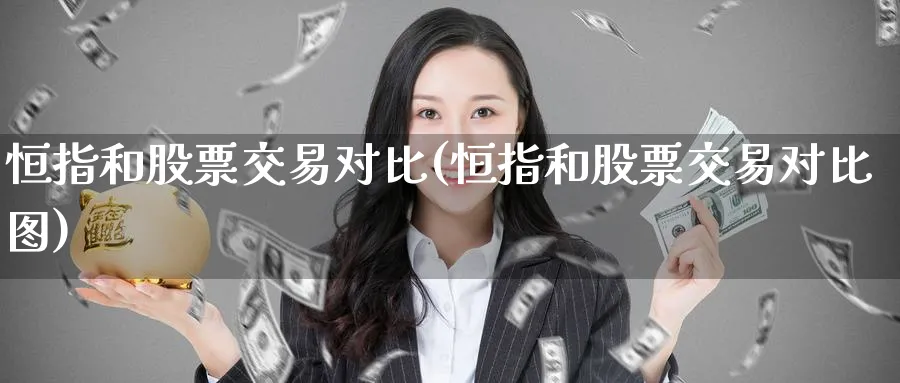 恒指和股票交易对比(恒指和股票交易对比图)_期货喊单_第1张_青花期货直播间 恒指和股票交易对比(恒指和股票交易对比图)_https://qh.ynbygsw.com_期货喊单_第1张