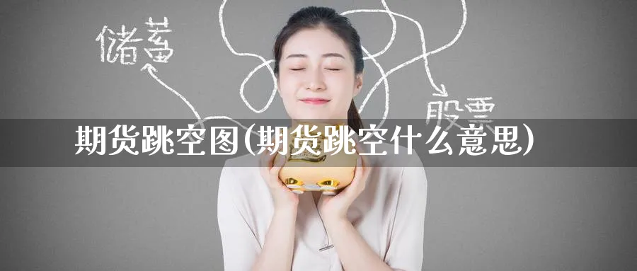 期货跳空图(期货跳空什么意思)_财金百科_第1张_青花期货直播间 期货跳空图(期货跳空什么意思)_https://qh.ynbygsw.com_财金百科_第1张