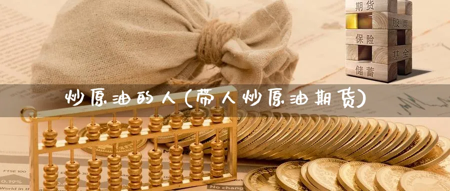 炒原油的人(带人炒原油期货)_财金知识_第1张_青花期货直播间 炒原油的人(带人炒原油期货)_https://qh.ynbygsw.com_财金知识_第1张