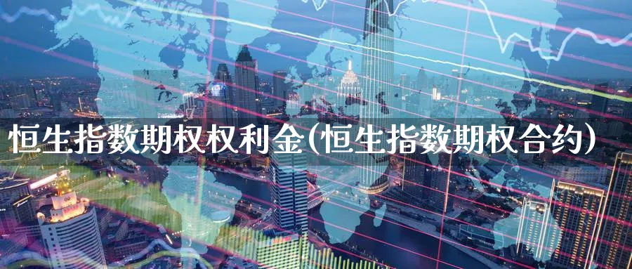 恒生指数期权权利金(恒生指数期权合约)_期货喊单_第1张_青花期货直播间 恒生指数期权权利金(恒生指数期权合约)_https://qh.ynbygsw.com_期货喊单_第1张
