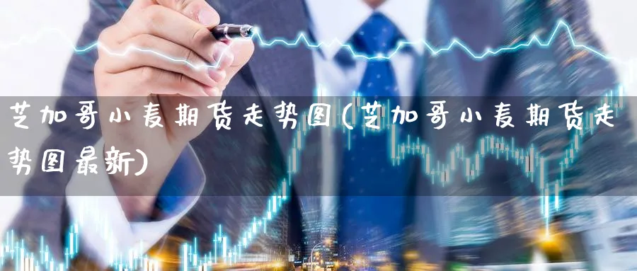 芝加哥小麦期货走势图(芝加哥小麦期货走势图最新)_期货直播_第1张_青花期货直播间 芝加哥小麦期货走势图(芝加哥小麦期货走势图最新)_https://qh.ynbygsw.com_期货直播_第1张