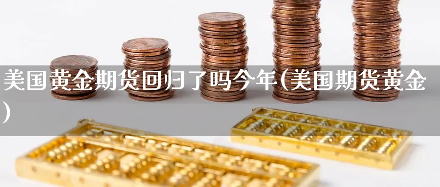 美国黄金期货回归了吗今年(美国期货黄金)_财金百科_第1张_青花期货直播间 美国黄金期货回归了吗今年(美国期货黄金)_https://qh.ynbygsw.com_财金百科_第1张