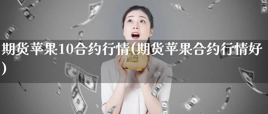 期货苹果10合约行情(期货苹果合约行情好)_期货喊单_第1张_青花期货直播间 期货苹果10合约行情(期货苹果合约行情好)_https://qh.ynbygsw.com_期货喊单_第1张