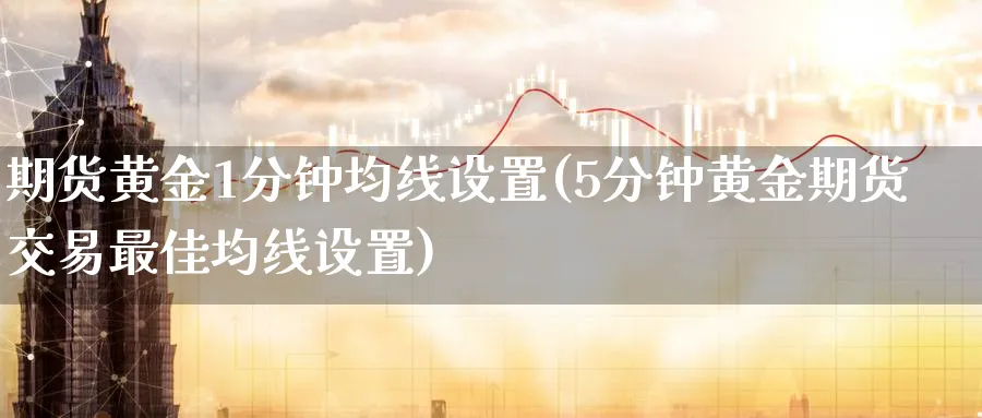 期货黄金1分钟均线设置(5分钟黄金期货交易最佳均线设置)_https://qh.ynbygsw.com_期货交易_第1张