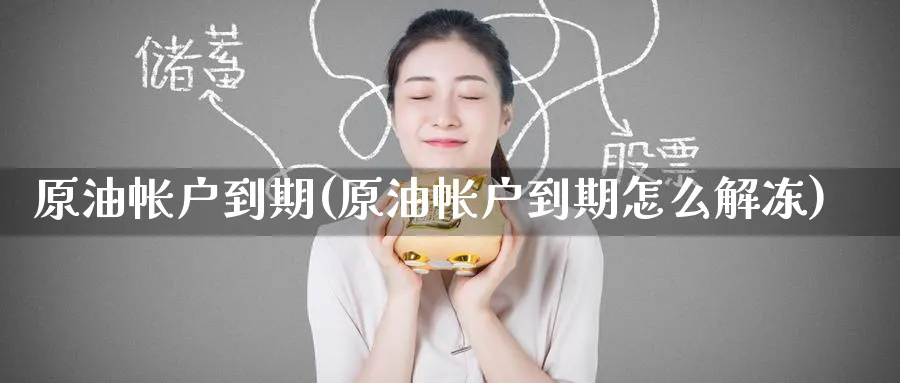 原油帐户到期(原油帐户到期怎么解冻)_期货交易_第1张_青花期货直播间 原油帐户到期(原油帐户到期怎么解冻)_https://qh.ynbygsw.com_期货交易_第1张
