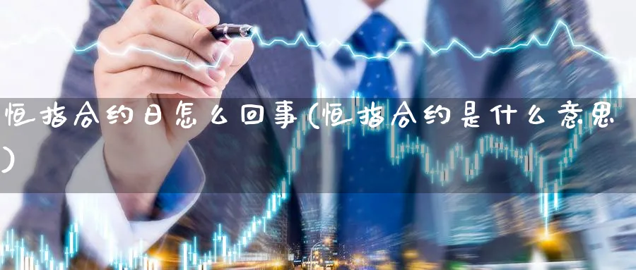 恒指合约日怎么回事(恒指合约是什么意思)_期货交易_第1张_青花期货直播间 恒指合约日怎么回事(恒指合约是什么意思)_https://qh.ynbygsw.com_期货交易_第1张