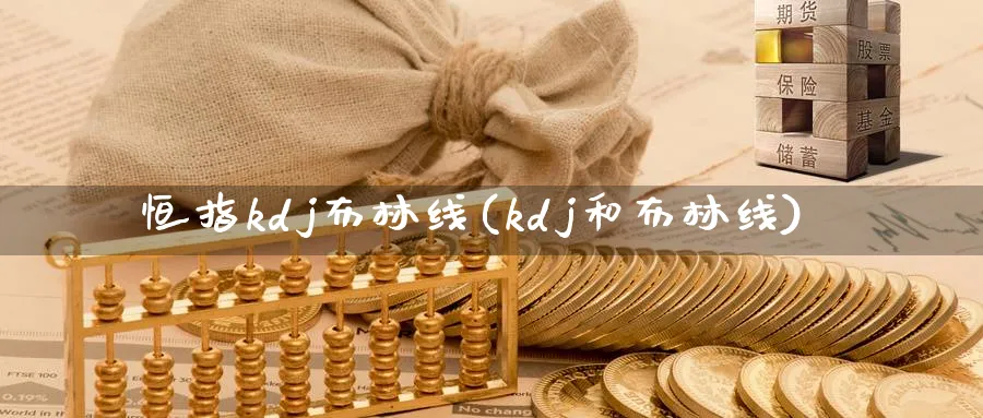 恒指kdj布林线(kdj和布林线)_期货喊单_第1张_青花期货直播间 恒指kdj布林线(kdj和布林线)_https://qh.ynbygsw.com_期货喊单_第1张